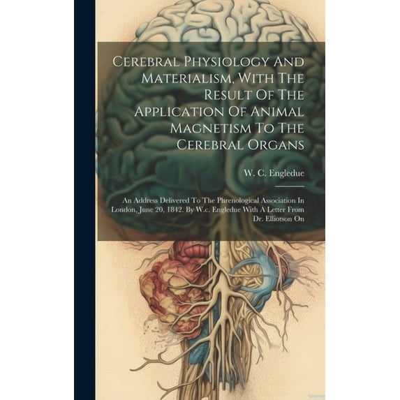 Cerebral Physiology And Materialism, With The Result Of The Application Of Animal Magnetism To The Cerebral Organs: An Address Delivered To The Phrenological Association In London, June 20, 1842. By W