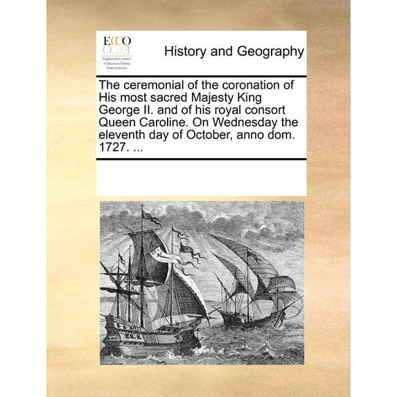 The Ceremonial of the Coronation of His Most Sacred Majesty King George II. and of His Royal Consort Queen Caroline. on Wednesday the Eleventh Day of October, Anno Dom. 1727. ... (Paperback)