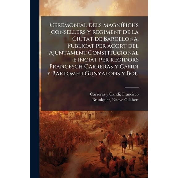 Ceremonial dels magnfichs consellers y regiment de la Ciutat de Barcelona. Publicat per acort del Ajuntament Constitucional e inciat per regidors Francesch Carreras y Candi y Bartomeu Gunyalons y Bou : 3 (Paperback)