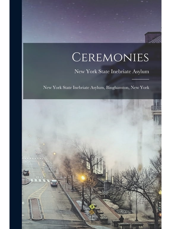 Ceremonies: New York State Inebriate Asylum, Binghamton, New York, (Paperback)