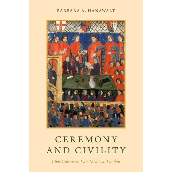 Ceremony and Civility : Civic Culture in Late Medieval London