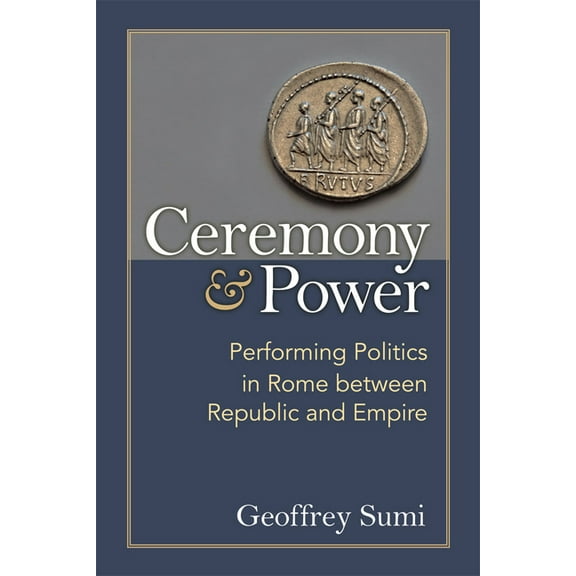 Ceremony and Power : Performing Politics in Rome between Republic and Empire (Paperback)