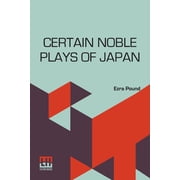 Certain Noble Plays Of Japan From The Manuscripts Of Ernest Fenollosa, Chosen And Finished By Ezra Pound With An Introd, Paperback