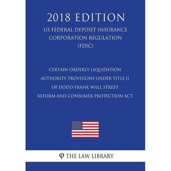 Certain Orderly Liquidation Authority Provisions under Title II of Dodd-Frank Wall Street Reform and Consumer Protection Act (US Federal Deposit Insurance Corporation Regulation) (FDIC) (2018 Edition) (Paperback)