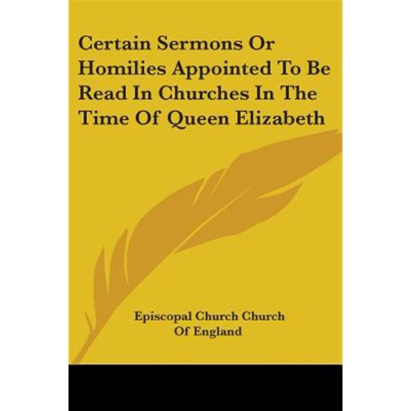 Certain Sermons Or Homilies Appointed To Be Read In Churches In The Time Of Queen Elizabeth Paperback 1430480718 9781430480716 Episcopal Church Church Of England