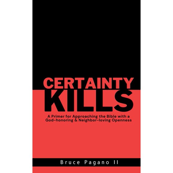 Certainty Kills: A Primer for Approaching the Bible with a God-honoring & Neighbor-loving Openness, (Paperback)