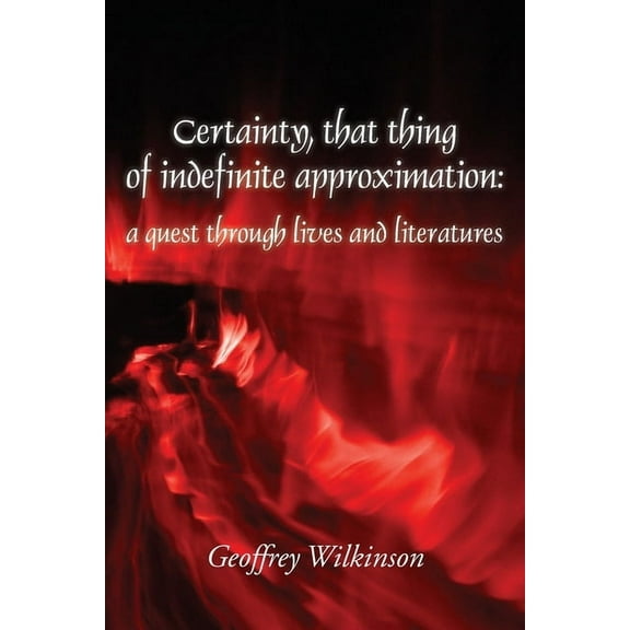 Certainty, that thing of indefinite approximation: a quest through lives and literatures, (Paperback)
