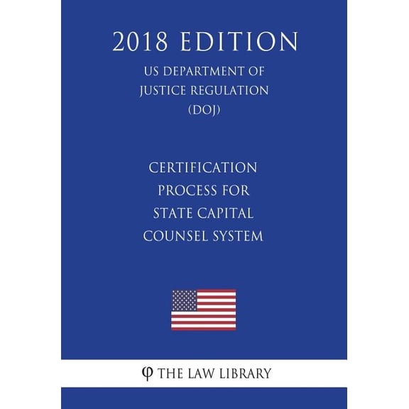 Certification Process for State Capital Counsel System (US Department of Justice Regulation) (DOJ) (2018 Edition) (Paperback)