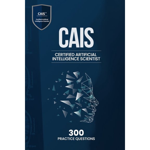 Certified Artificial Intelligence Scientist (CAIS) - 300 Practice Questions, (Paperback)