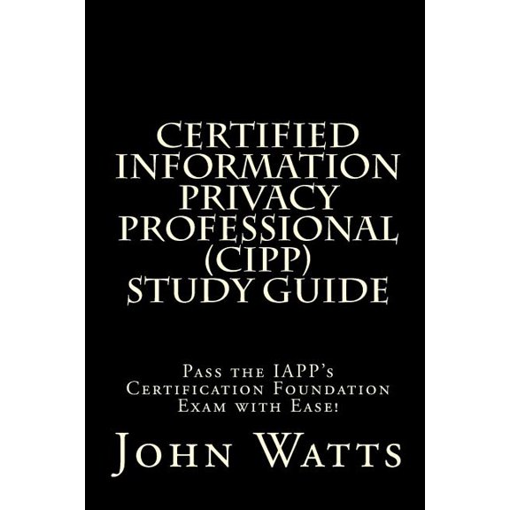 Certified Information Privacy Professional Study Guide : Pass the Iapp's Certification Foundation Exam With Ease!