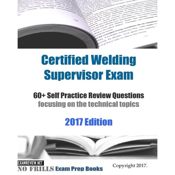 Certified Welding Supervisor Exam 60+ Self Practice Review Questions: focusing on the technical topics, 2017 Edition (Paperback)