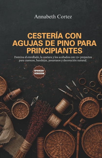 CesterÃ­a con Agujas de Pino para Principiantes: Domina el enrollado, la costura y los acabados con 12+ proyectos para cu, (Paperback)