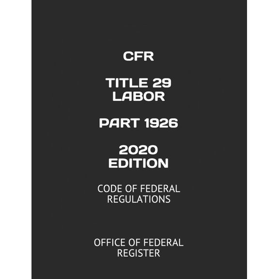 Cfr Title 29 Labor Part 1926 2020 Edition: Code of Federal Regulations (Paperback) by Office of Federal Register