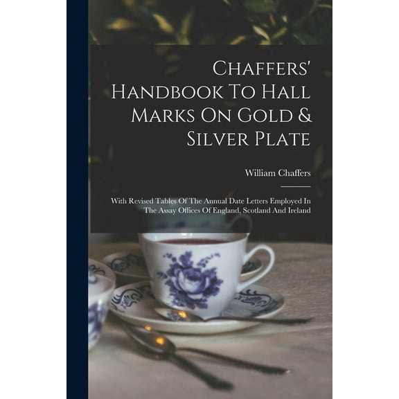 Chaffers' Handbook To Hall Marks On Gold & Silver Plate: With Revised Tables Of The Annual Date Letters Employe, (Paperback)