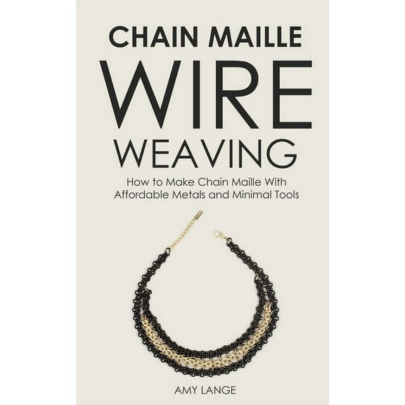 Chain Maille Wire Weaving: How to Make Chain Maille With Affordable Metals and Minimal Tools (Paperback)