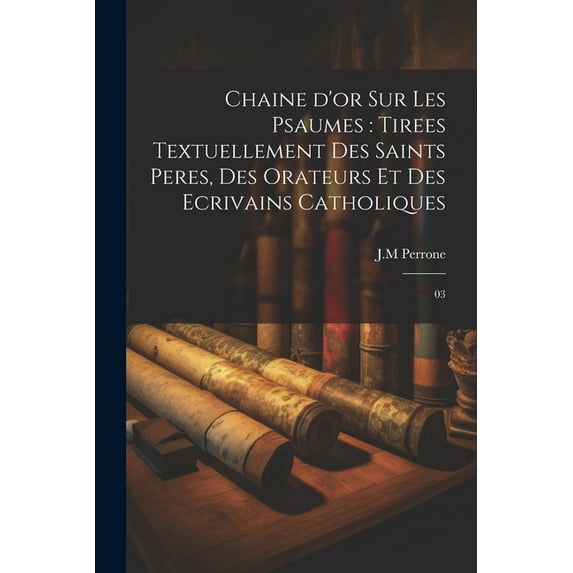 Chaine d'or sur les psaumes : tirees textuellement des saints peres, des orateurs et des ecrivains catholiques: 03 (Paperback)