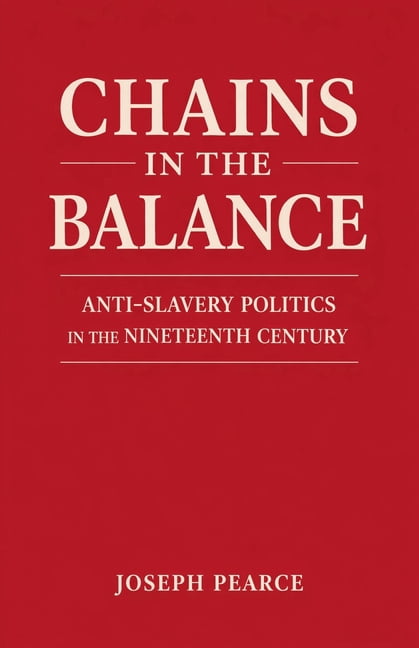 Chains in the Balance: Anti-Slavery Politics in the Nineteenth Century, (Paperback)