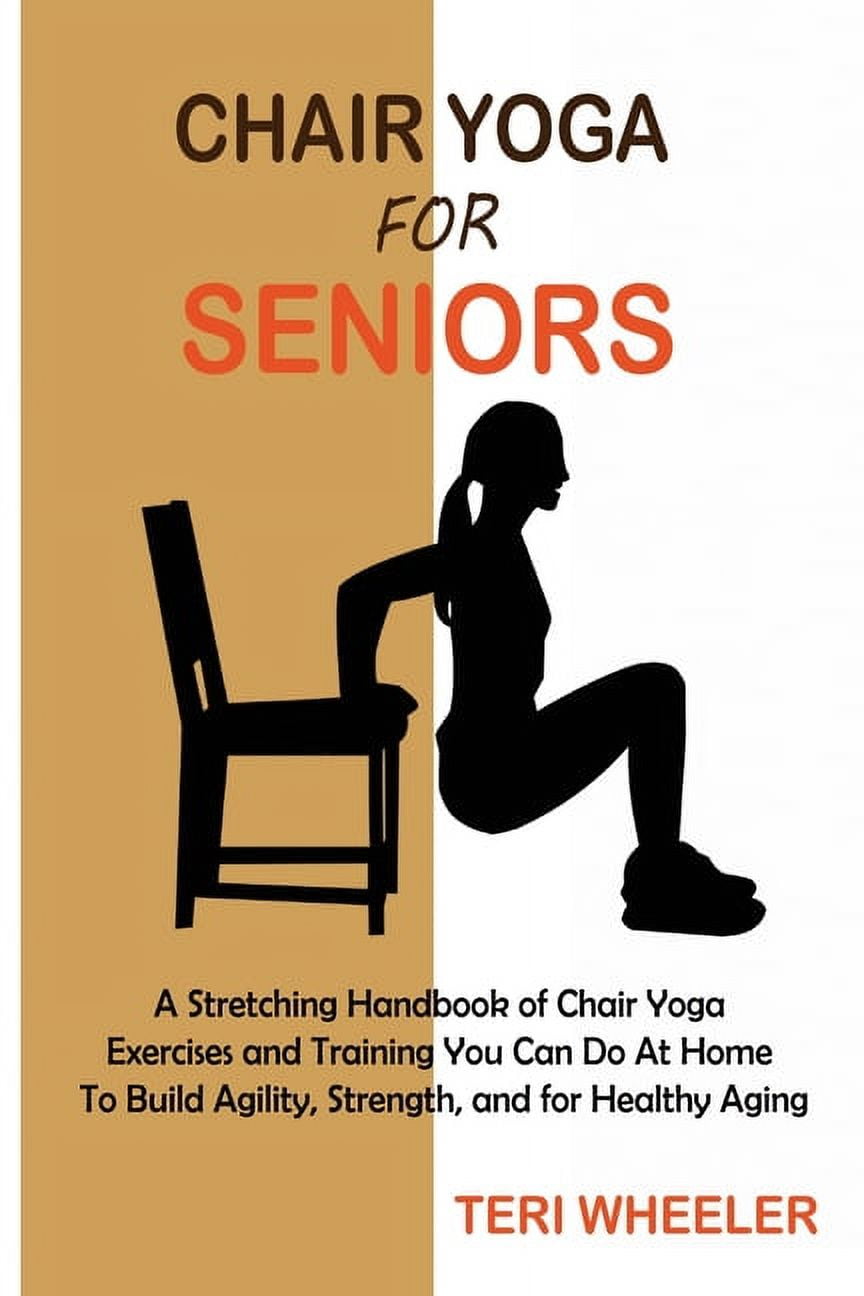 Chair Yoga for Seniors: A Stretching Handbook of Chair Yoga Exercises and  Training You Can Do At Home To Build Agility, Strength, and for Healthy  Aging (Paperback) 