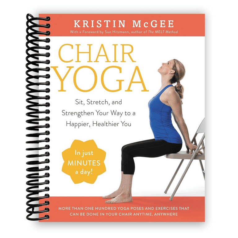 Chair Yoga Sit Stretch and Strengthen Your Way to a Happier Healthier You Spiral Bound