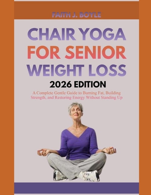 Chair Yoga for Senior Weight Loss 2026 Edition: A Complete Gentle Guide to Burning Fat, Building Strength, and Restoring, (Paperback)