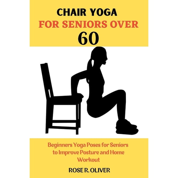 Chair Yoga for Seniors Over 60: Beginners Yoga Poses for Seniors to Improve Posture and Home Workout (Paperback)