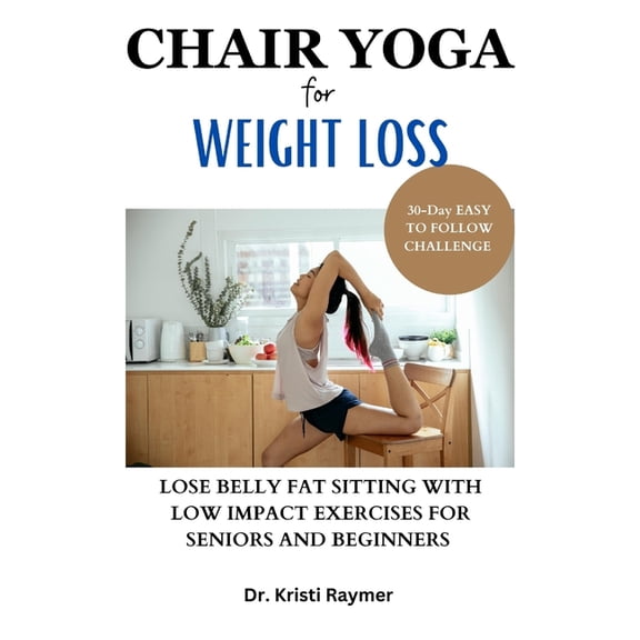 Chair Yoga for Weight Loss: 30-Day EASY TO FOLLOW CHALLENGE TO LOSE BELLY FAT SITTING WITH LOW IMPACT EXERCISES FOR SENIORS AND BEGINNERS (Paperback)