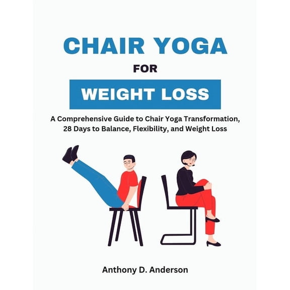 Chair Yoga for Weight Loss: A Comprehensive Guide to Chair Yoga Transformation, 28 Days to Balance, Flexibility, and Weight Loss (Paperback)
