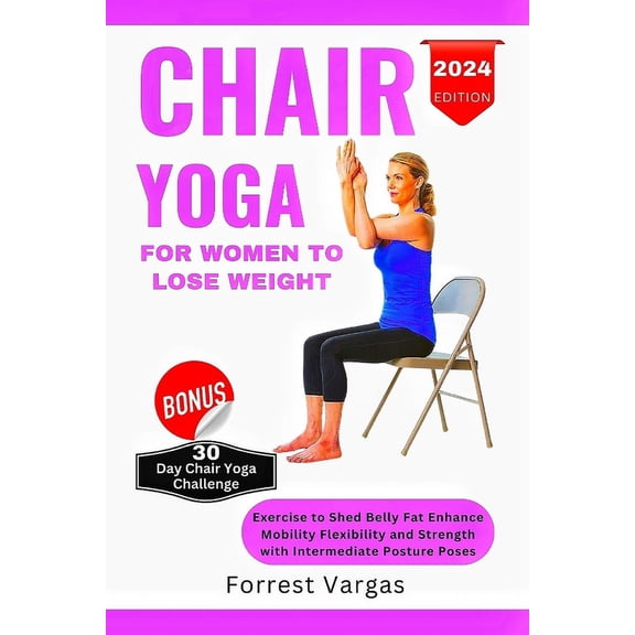 Chair Yoga for Women to Lose Weight: Exercise to Shed Belly Fat Enhance Mobility Flexibility and Strength with Intermediate Posture Poses (Paperback)