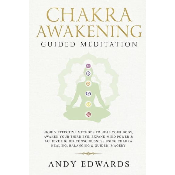 Chakra Awakening Guided Meditation: Highly Effective Methods to Heal Your Body, Awaken Your Third Eye, Expand Mind Power Achieve Higher Consciousness Using Chakra Healing, Balancing Gu 1793800162