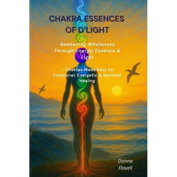 Chakra Essences of D'Light: Awakening Wholeness Through Energy, Essence ...