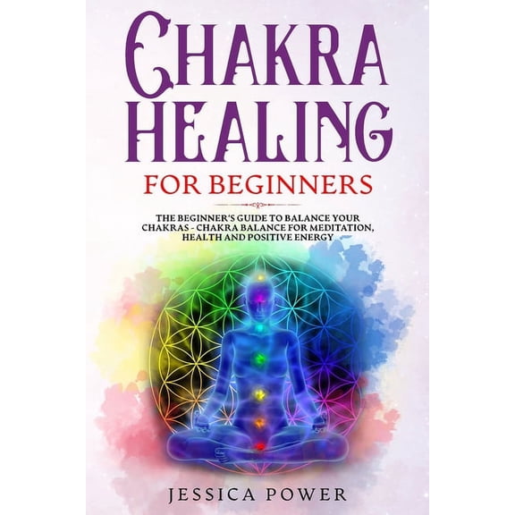 Chakra Healing for Beginners: The Beginner's Guide to Balance Your Chakras - Chakra Balance for Meditation, Health and P