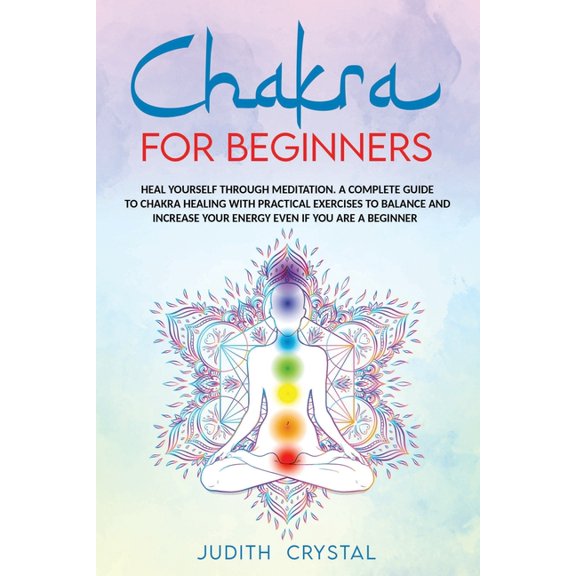 Chakra for beginners: Heal Yourself through Meditation. A Complete Guide To Chakra Healing with Practical Exercises to B, (Paperback)