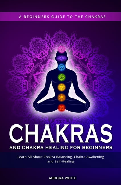 Chakra Learning Chakras and Chakra Healing for Beginners: A Beginners Guide to the ...