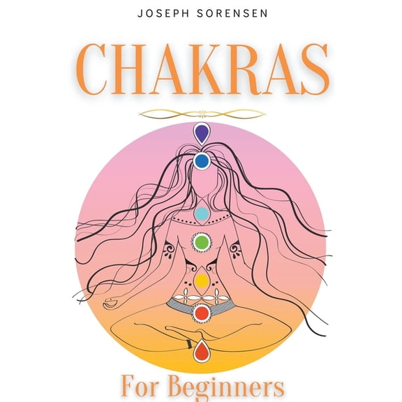 Chakras For Beginners: A Complete Guide to Awaken And Balance the Chakras including Self-Healing Techniques that will Ra, (Paperback)