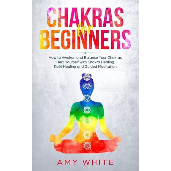 Chakras: For Beginners - How to Awaken and Balance Your Chakras and Heal Yourself with Chakra Healing, Reiki Healing and, (Paperback)