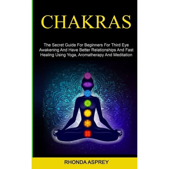 Chakras: the Secret Guide for Beginners for Third Eye Awakening and Have Better Relationships and Fast Healing Using Yog, (Paperback)