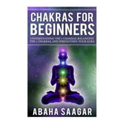Chakras For Beginners Understanding The Seven Chakras, Balancing The Seven Chakras, and Strengthen Your Aura Paperback