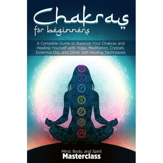 Chakras for Beginners: A Complete Guide to Balance Your Chakras and Healing Yourself with Yoga, Meditation, Crystals, Es, (Paperback)