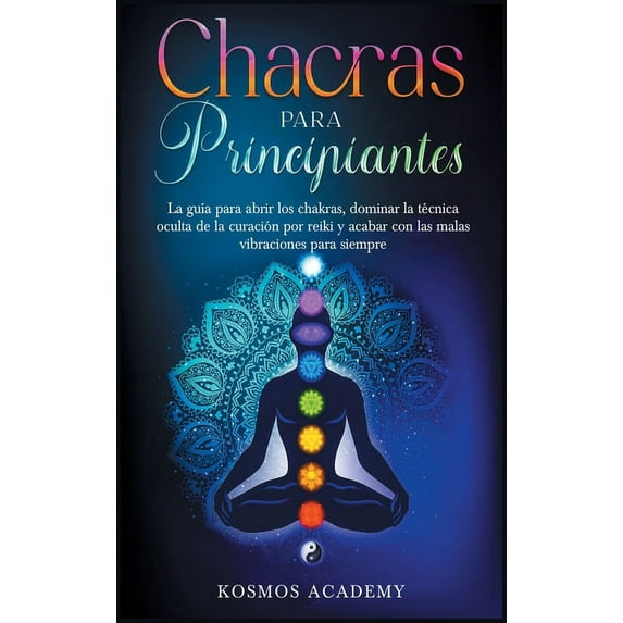 Chakras para principiantes: La guía para abrir los chakras, dominar la técnica oculta de la curación por reiki y acabar con las malas vibraciones para siempre (Hardcover)