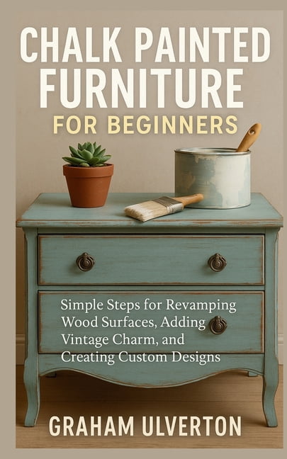 Chalk Painted Furniture for Beginners: Simple Steps for Revamping Wood ... - Revamping Old Furniture With A Minimalist Touch