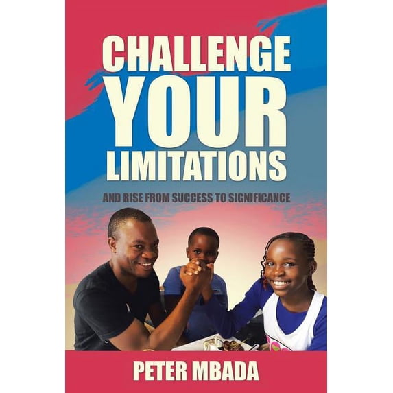 Challenge Your Limitations : And Rise from Success to Significance