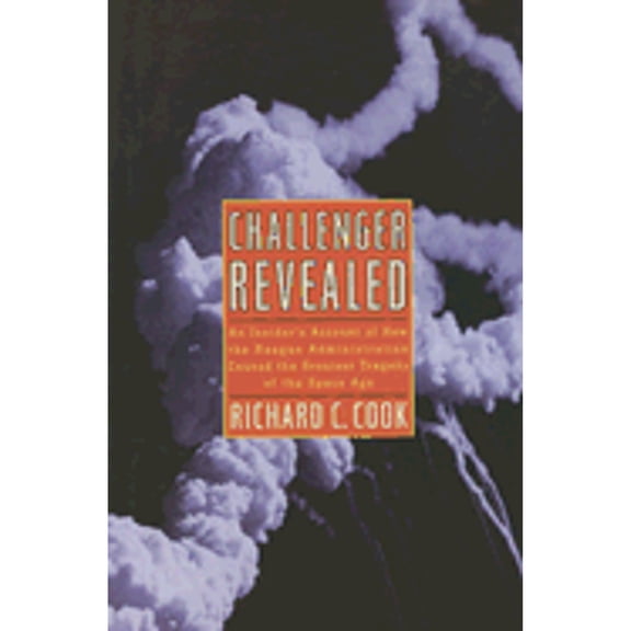 Pre-Owned Challenger Revealed: An Insider's Account of How the Reagan Administration Caused the Greatest (Hardcover) by Richard C Cook