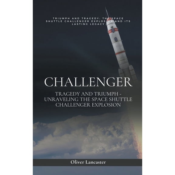 Challenger: Tragedy and Triumph - Unraveling the Space Shuttle Challenger Explosion, (Paperback)