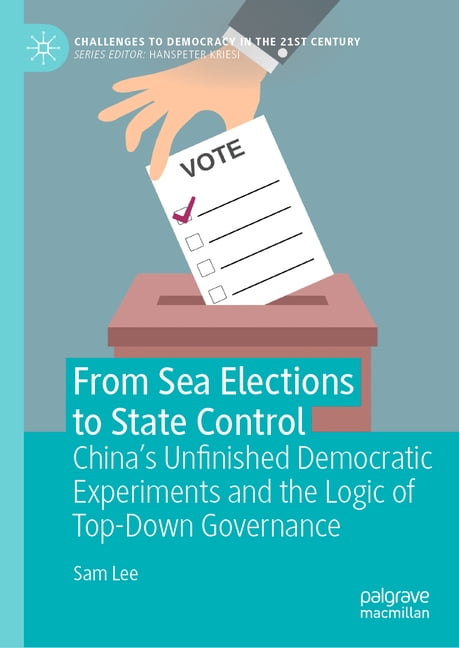 Challenges to Democracy in the 21st Cent From Sea Elections to State Control: China's Unfinished Democratic Experiments and the Logic of Top-Down Governance, (Hardcover)