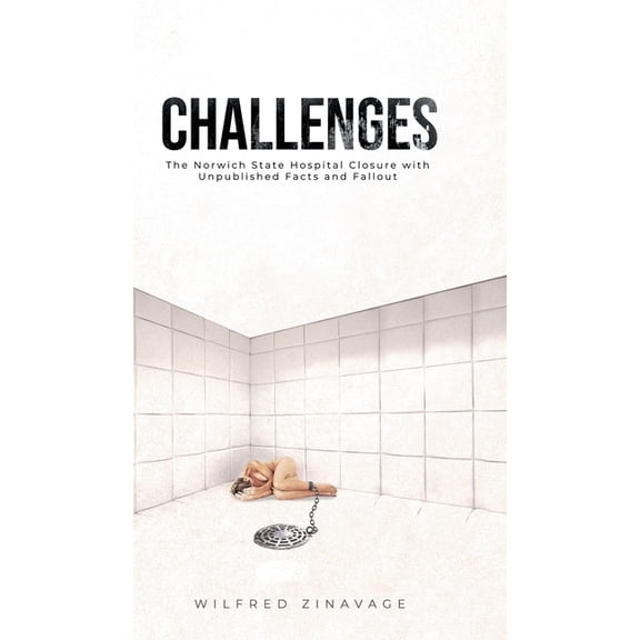 Challenges: The Norwich State Hospital Closure with Unpublished Facts and Fallout, (Hardcover)
