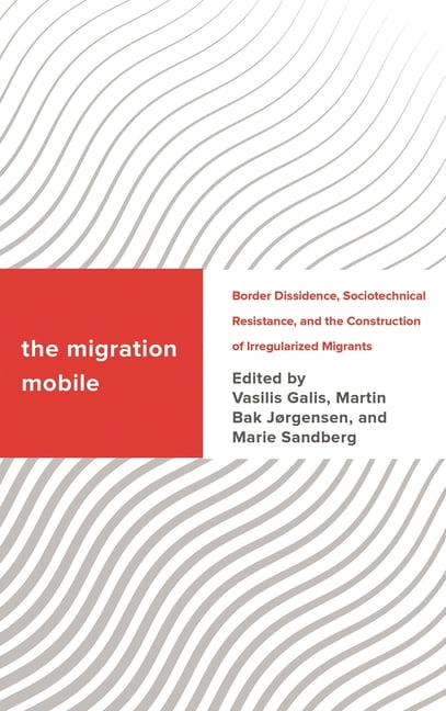 Challenging Migration Studies The Migration Mobile: Border Dissidence, Sociotechnical Resistance, and the Construction of Irregularized Migrants, (Hardcover)