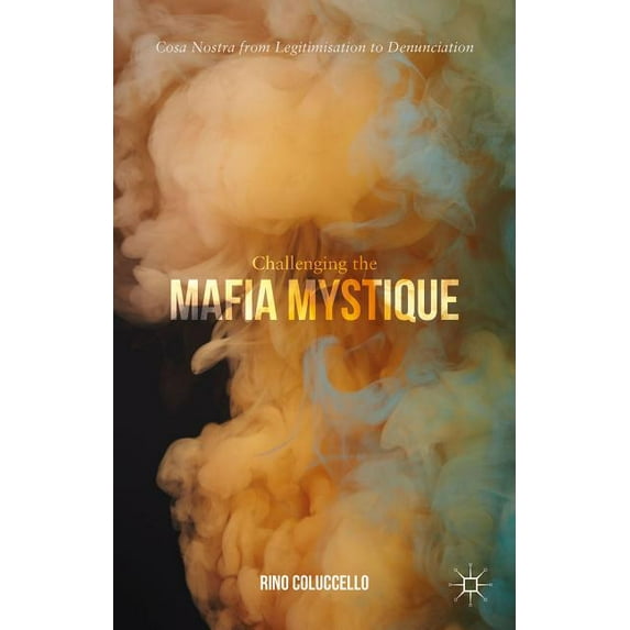Challenging the Mafia Mystique: Cosa Nostra from Legitimisation to Denunciation, (Hardcover)