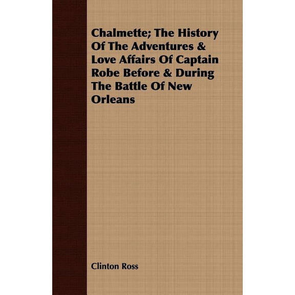 Chalmette; The History of the Adventures & Love Affairs of Captain Robe Before & During the Battle of New Orleans