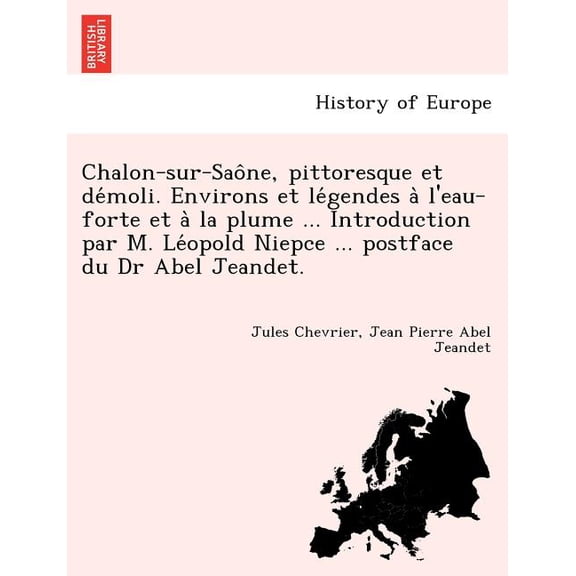 Chalon-Sur-Sao Ne, Pittoresque Et de Moli. Environs Et Le Gendes A L'Eau-Forte Et a la Plume ... Introduction Par M. Le Opold Niepce ... Postface Du Dr Abel Jeandet.