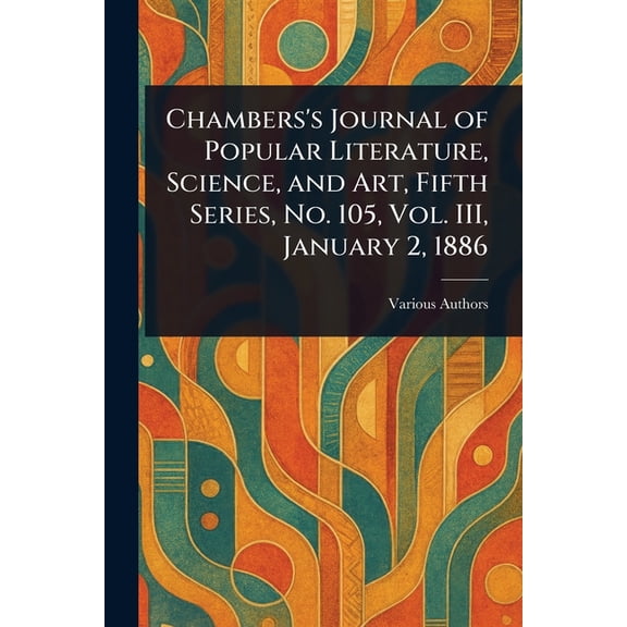 Chambers's Journal of Popular Literature, Science, and Art, Fifth Series, No. 105, Vol. III, January 2, 1886, (Paperback)